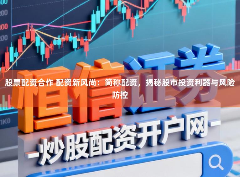 股票配资合作 配资新风尚:简称配资,揭秘股市投资利器与风险防控