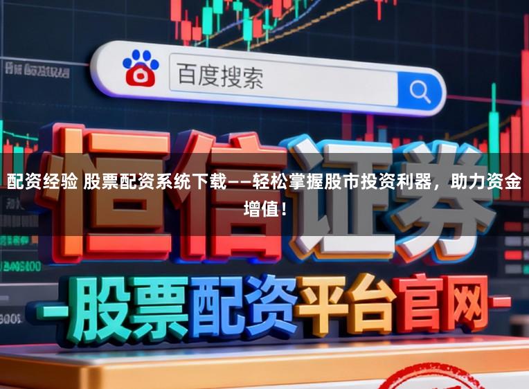 配资经验 股票配资系统下载——轻松掌握股市投资利器,助力资金增值!
