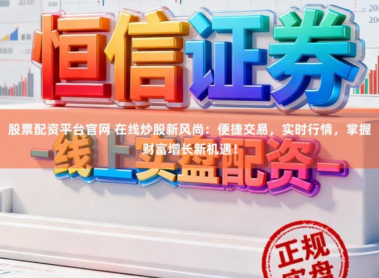 股票配资平台官网 在线炒股新风尚:便捷交易,实时行情,掌握财富增长新机遇!