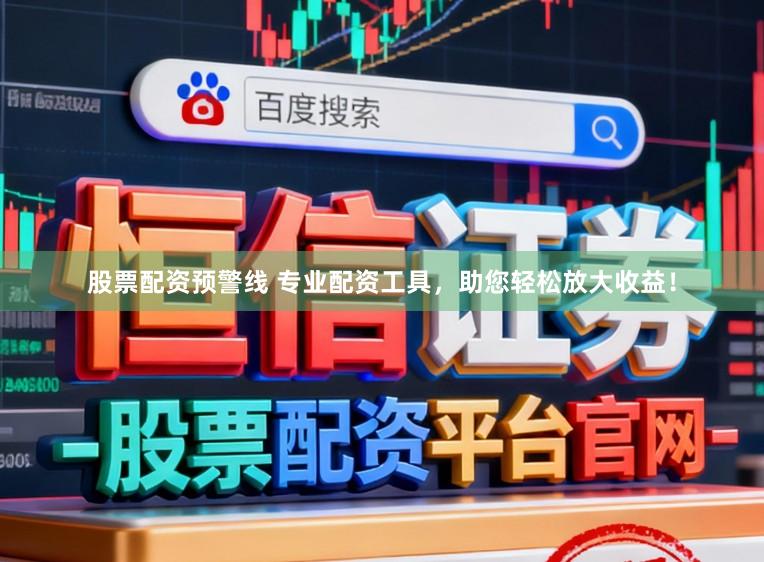 股票配资预警线 专业配资工具，助您轻松放大收益！