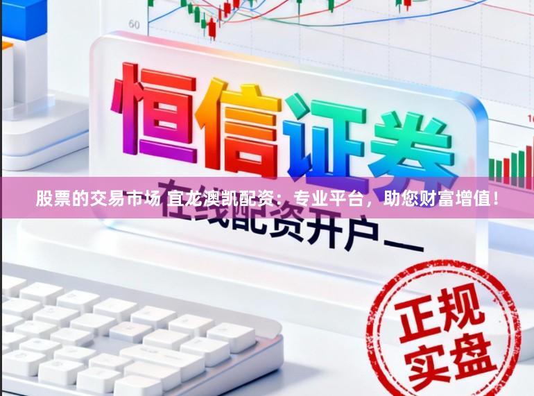 股票的交易市场 宜龙澳凯配资:专业平台,助您财富增值!