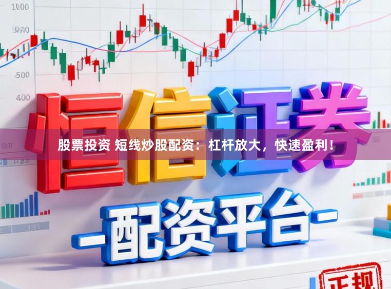 股票投资 短线炒股配资：杠杆放大，快速盈利！