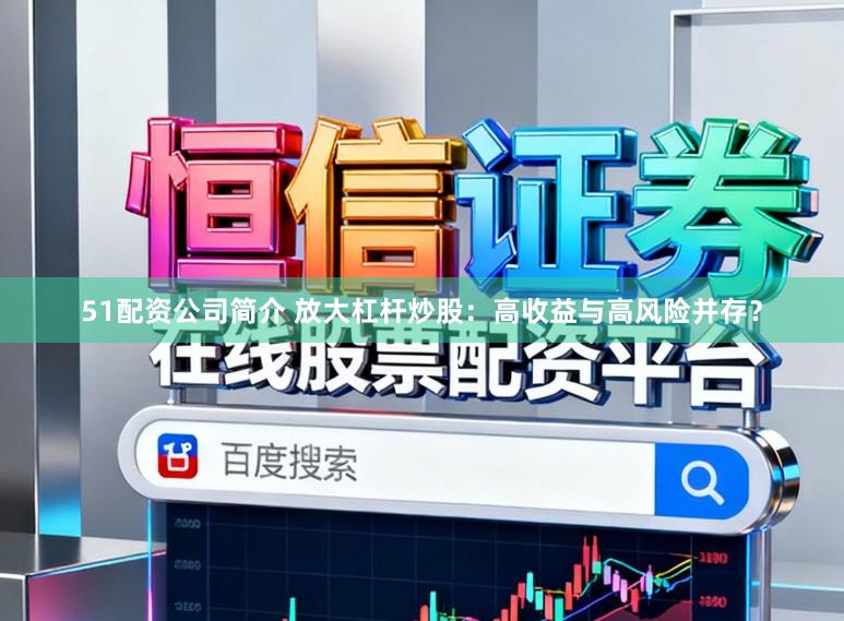 51配资公司简介 放大杠杆炒股：高收益与高风险并存？