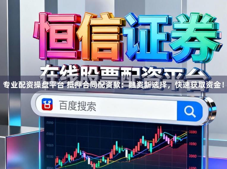 专业配资操盘平台 抵押合同配资款：融资新选择，快速获取资金！