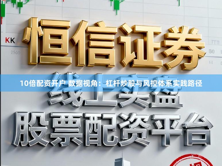10倍配资开户 数据视角:杠杆炒股与风控体系实践路径