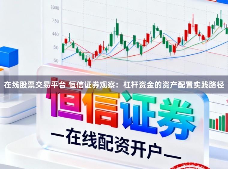 在线股票交易平台 恒信证券观察:杠杆资金的资产配置实践路径