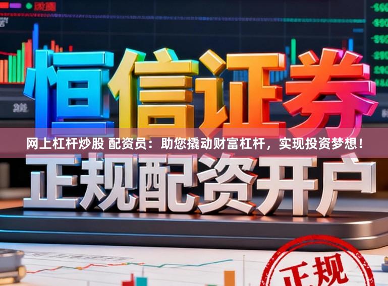 网上杠杆炒股 配资员:助您撬动财富杠杆,实现投资梦想!