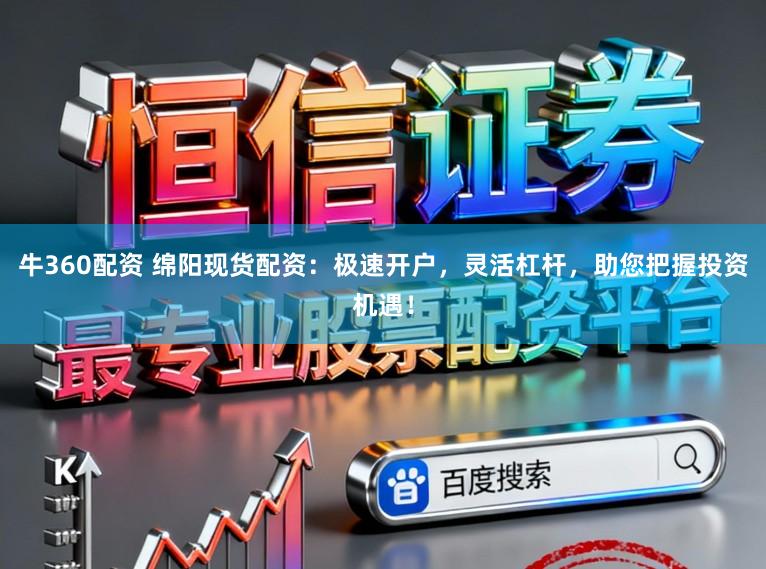 牛360配资 绵阳现货配资:极速开户,灵活杠杆,助您把握投资机遇!