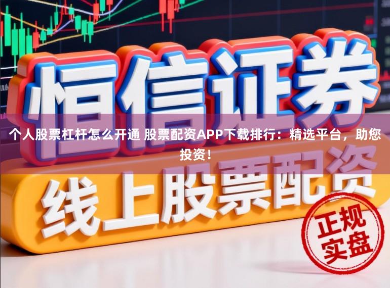 个人股票杠杆怎么开通 股票配资APP下载排行:精选平台,助您投资!
