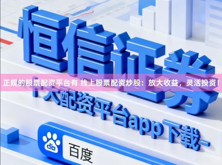正规的股票配资平台有 线上股票配资炒股:放大收益,灵活投资!