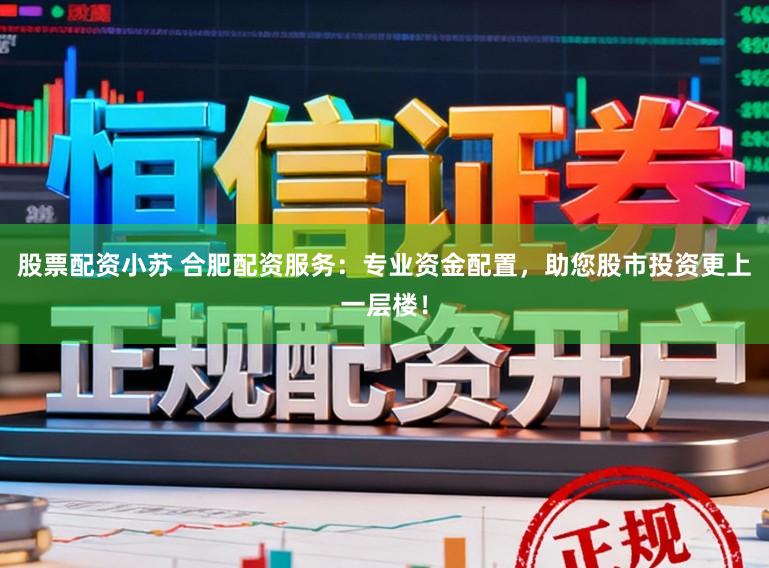股票配资小苏 合肥配资服务:专业资金配置,助您股市投资更上一层楼!