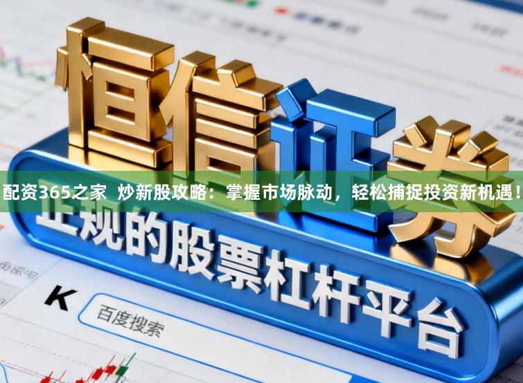 配资365之家 炒新股攻略:掌握市场脉动,轻松捕捉投资新机遇!