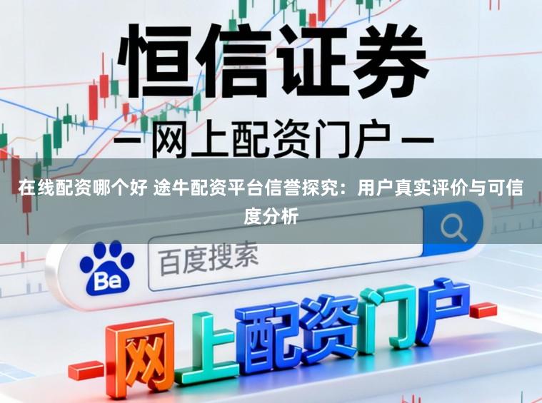 在线配资哪个好 途牛配资平台信誉探究:用户真实评价与可信度分析