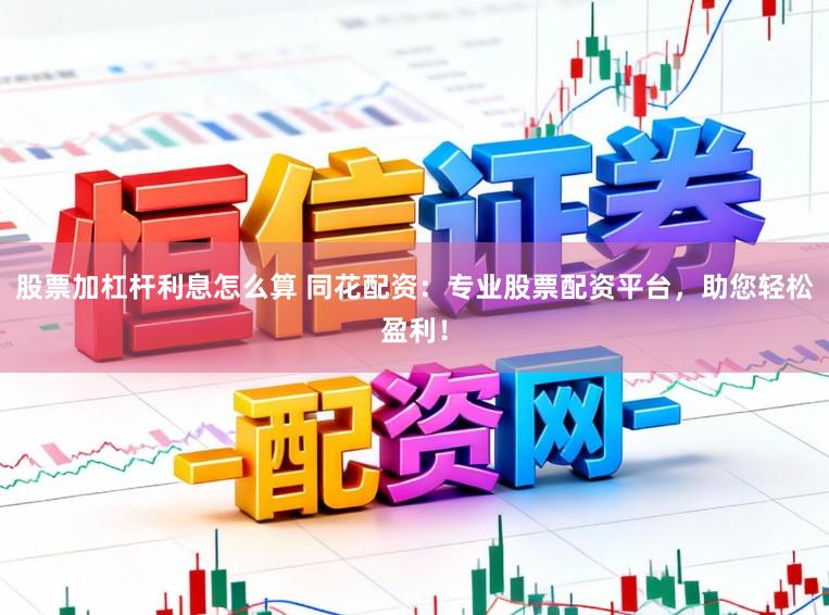 股票加杠杆利息怎么算 同花配资：专业股票配资平台，助您轻松盈利！