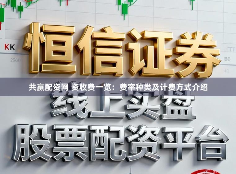 共赢配资网 资收费一览:费率种类及计费方式介绍