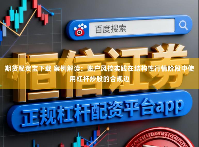 期货配资宝下载 案例解读：账户风控实践在结构性行情阶段中使用杠杆炒股的合规边