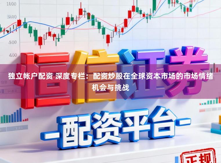 独立帐户配资 深度专栏:配资炒股在全球资本市场的市场情绪机会与挑战