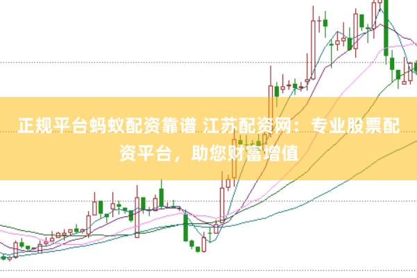正规平台蚂蚁配资靠谱 江苏配资网:专业股票配资平台,助您财富增值