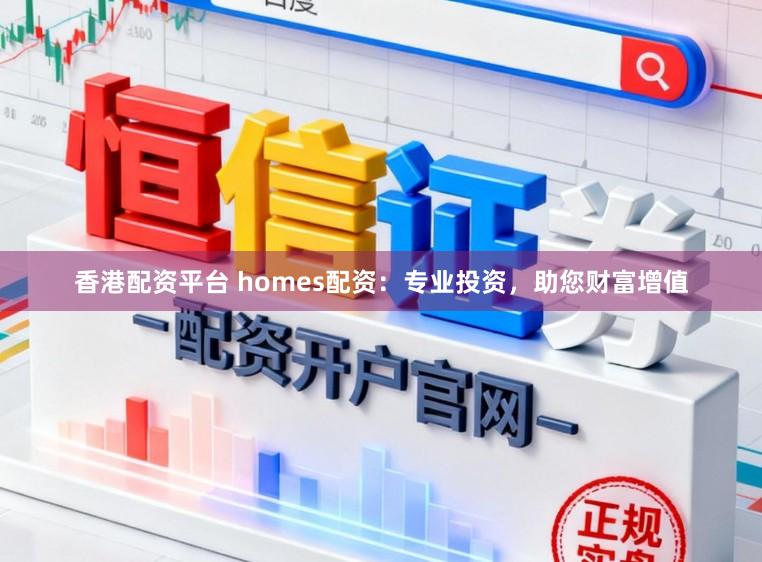 香港配资平台 homes配资:专业投资,助您财富增值