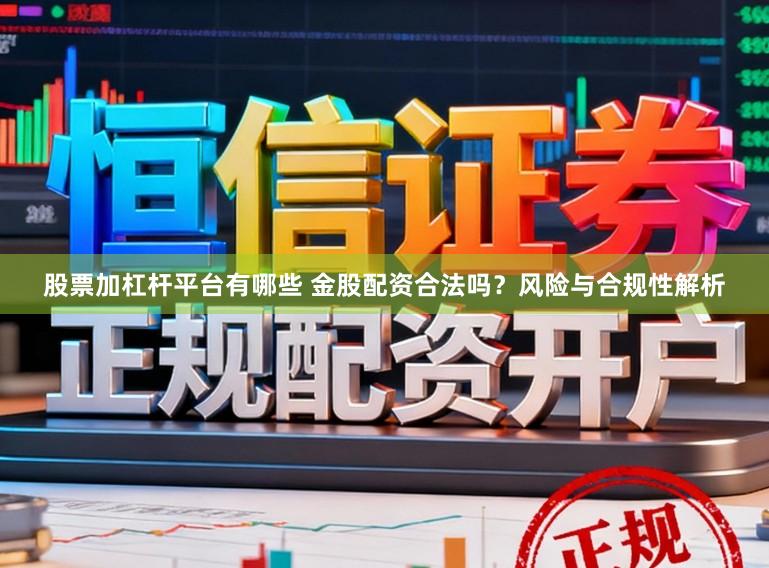 股票加杠杆平台有哪些 金股配资合法吗？风险与合规性解析