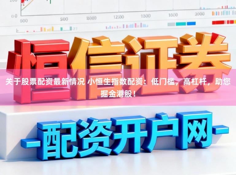 关于股票配资最新情况 小恒生指数配资：低门槛，高杠杆，助您掘金港股！