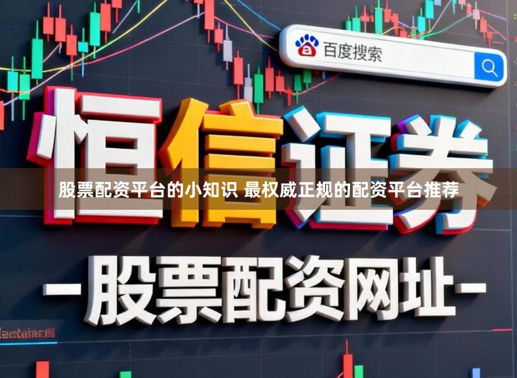 股票配资平台的小知识 最权威正规的配资平台推荐
