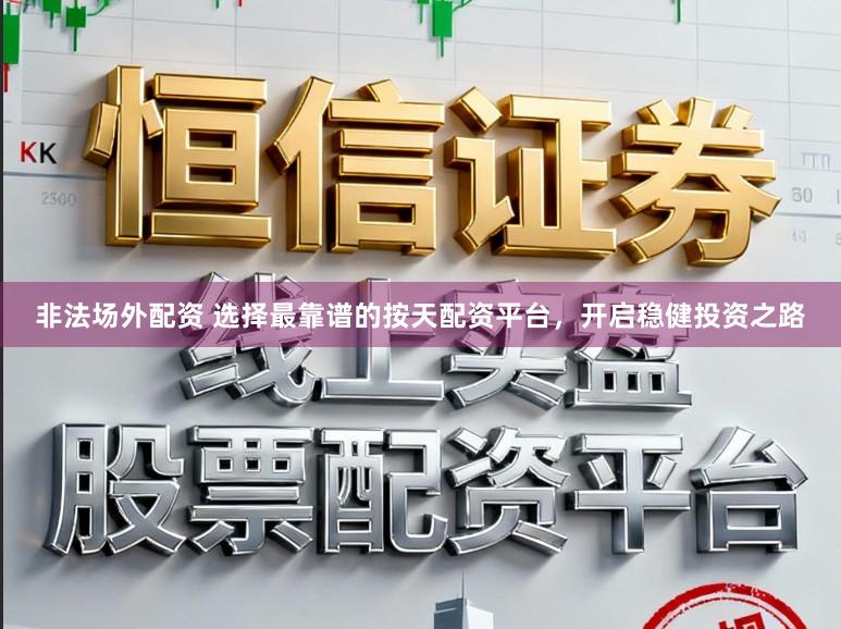 非法场外配资 选择最靠谱的按天配资平台，开启稳健投资之路