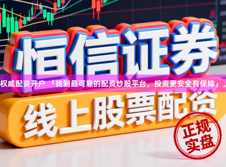 权威配资开户 「找到最可靠的配资炒股平台，投资更安全有保障」。