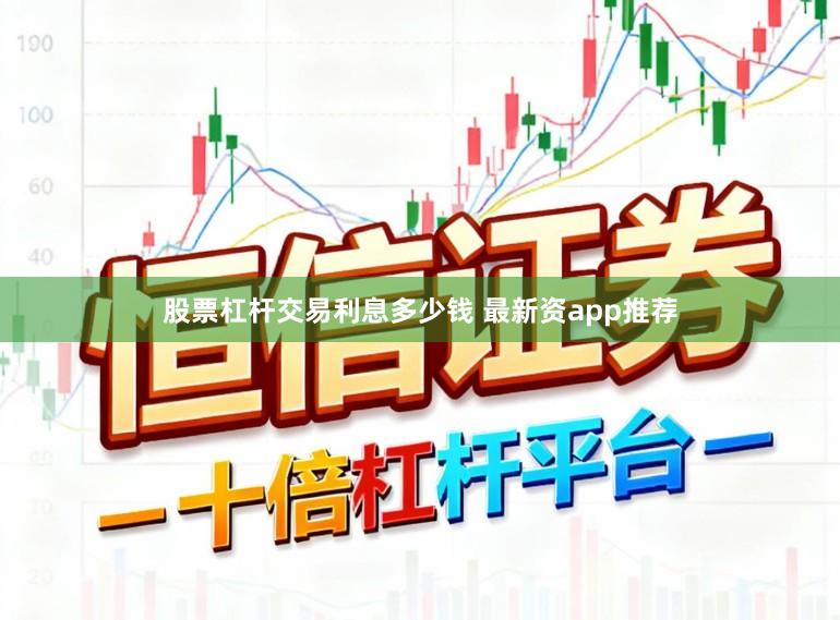 股票杠杆交易利息多少钱 最新资app推荐