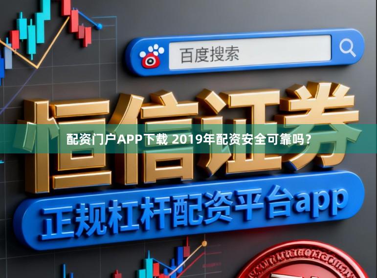 配资门户APP下载 2019年配资安全可靠吗？
