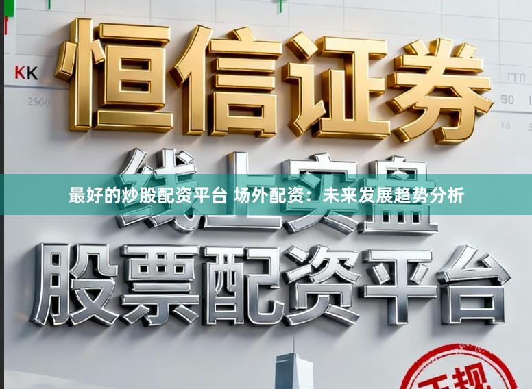 最好的炒股配资平台 场外配资：未来发展趋势分析