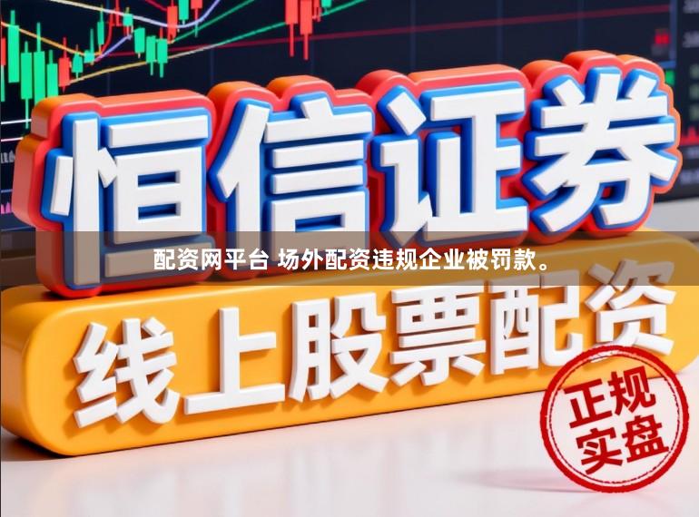 配资网平台 场外配资违规企业被罚款。