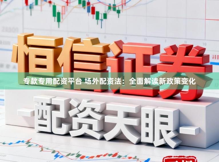 专款专用配资平台 场外配资法：全面解读新政策变化