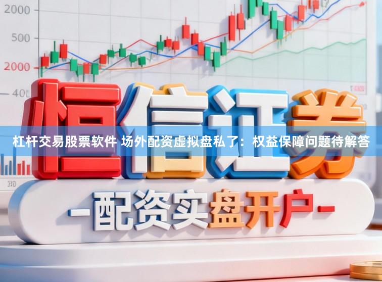 杠杆交易股票软件 场外配资虚拟盘私了：权益保障问题待解答