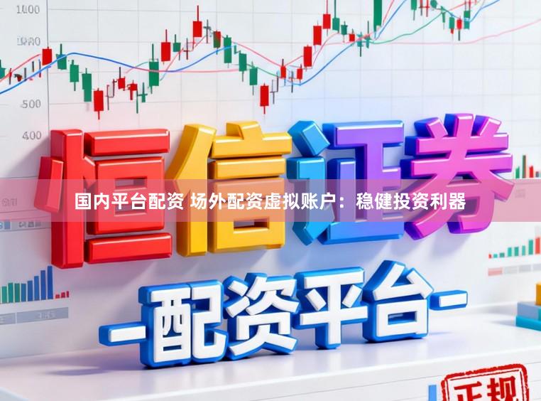 国内平台配资 场外配资虚拟账户：稳健投资利器