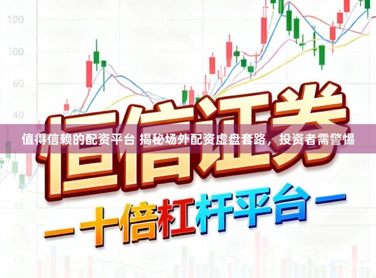 值得信赖的配资平台 揭秘场外配资虚盘套路，投资者需警惕