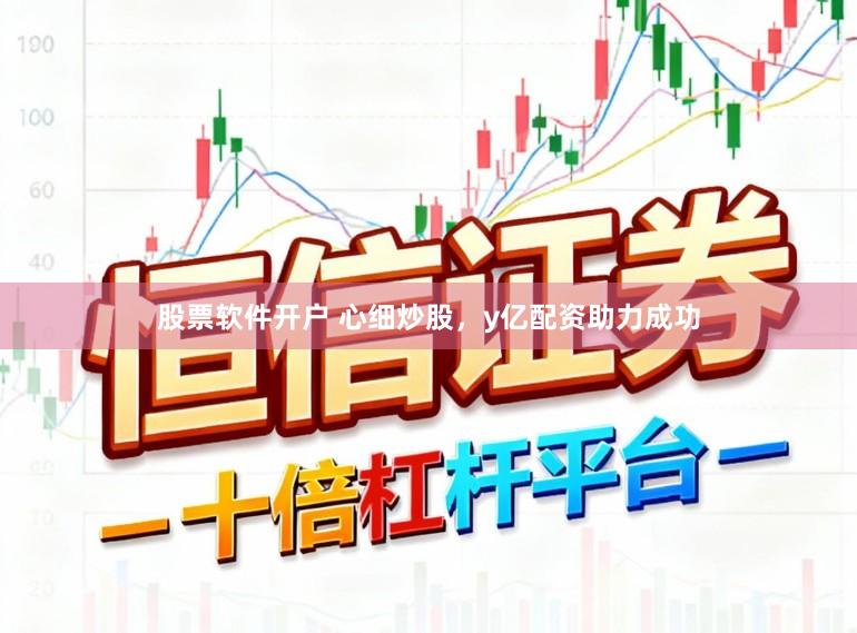 股票软件开户 心细炒股，y亿配资助力成功