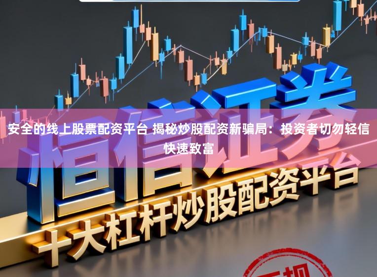 安全的线上股票配资平台 揭秘炒股配资新骗局：投资者切勿轻信快速致富