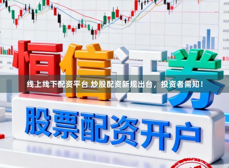 线上线下配资平台 炒股配资新规出台,投资者需知!