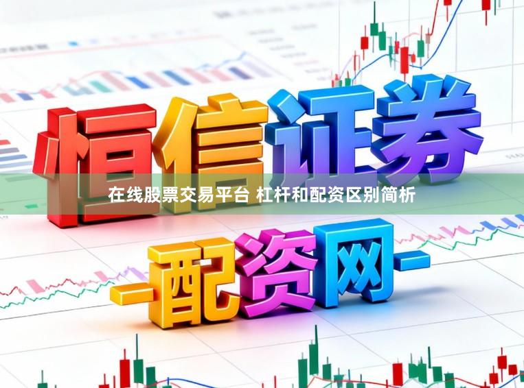 在线股票交易平台 杠杆和配资区别简析