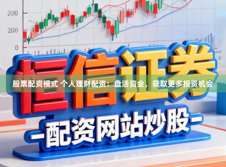股票配资模式 个人理财配资：盘活资金，获取更多投资机会