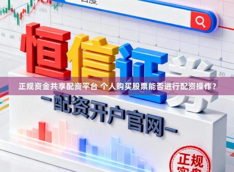 正规资金共享配资平台 个人购买股票能否进行配资操作？