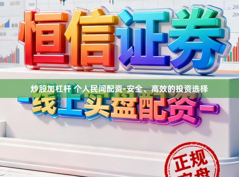 炒股加杠杆 个人民间配资-安全、高效的投资选择