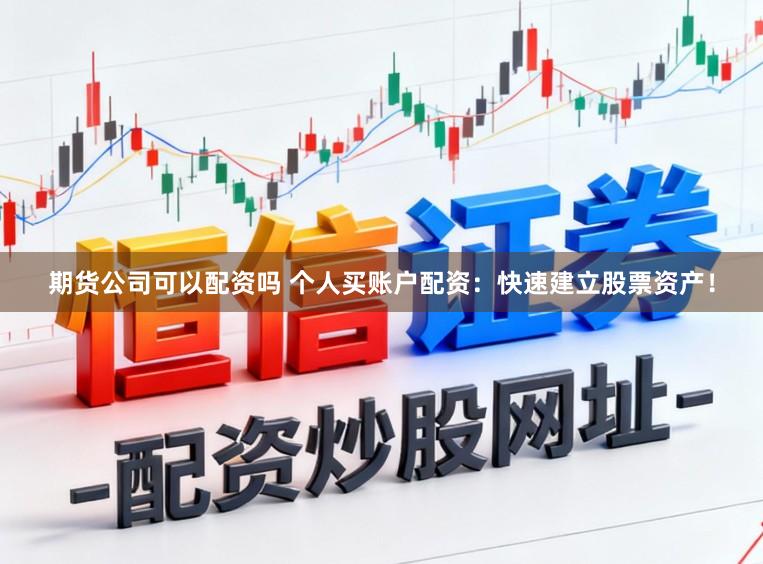 期货公司可以配资吗 个人买账户配资：快速建立股票资产！