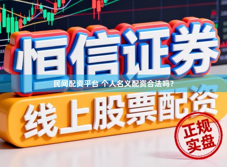 民间配资平台 个人名义配资合法吗？
