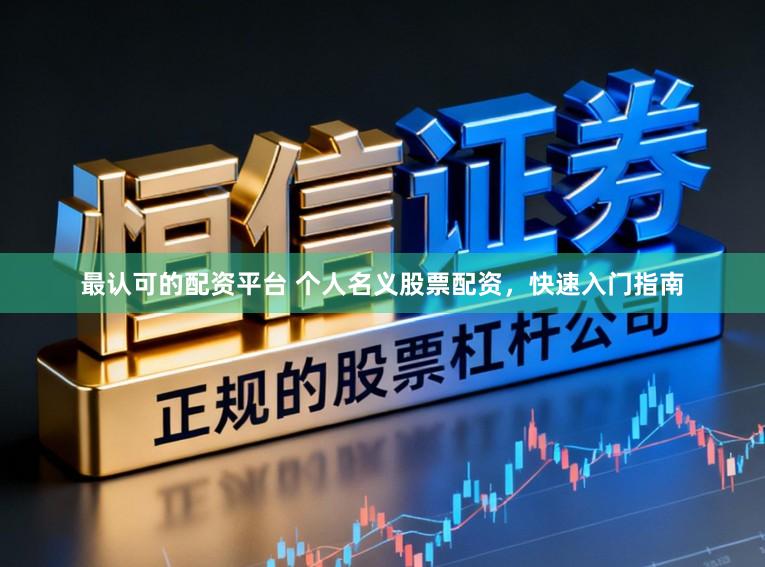 最认可的配资平台 个人名义股票配资，快速入门指南
