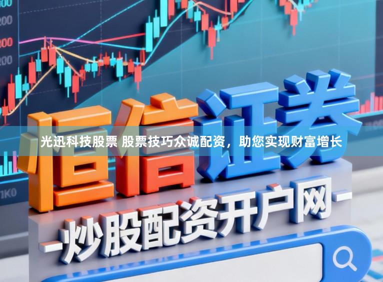 光迅科技股票 股票技巧众诚配资，助您实现财富增长