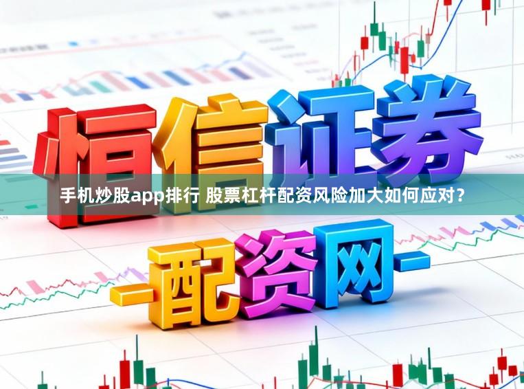手机炒股app排行 股票杠杆配资风险加大如何应对？