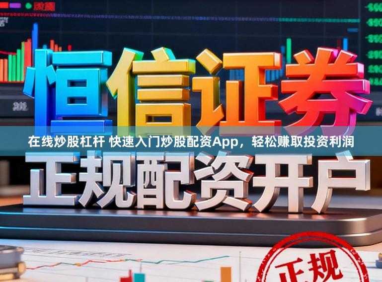 在线炒股杠杆 快速入门炒股配资App，轻松赚取投资利润
