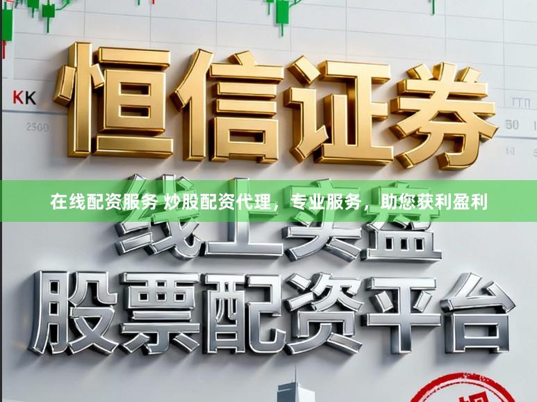 在线配资服务 炒股配资代理，专业服务，助您获利盈利